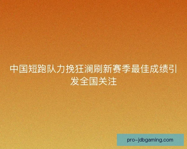 中国短跑队力挽狂澜刷新赛季最佳成绩引发全国关注