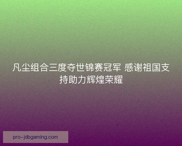 凡尘组合三度夺世锦赛冠军 感谢祖国支持助力辉煌荣耀